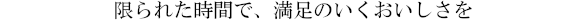 限られた時間で、満足のいくおいしさを