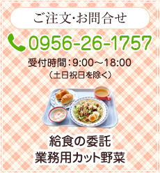 ご注文・お問合せ TEL：0956-26-1757　受付時間：9:00～17:00（土日祝日を除く）各種食事サービス・食堂の受託依頼・在宅配食サービス